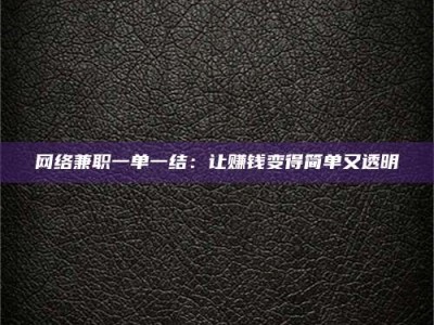 南充网络兼职一单一结：让赚钱变得简单又透明