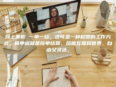 南充网上兼职 一单一结，这可是一种超赞的工作方式，简单说就是按单结算，风靡互联网世界，自由又灵活。