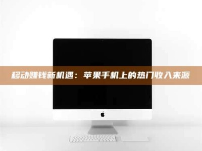 南充移动赚钱新机遇：苹果手机上的热门收入来源