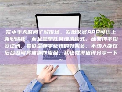 南充花小半天时间了解市场，发现很多APP可线上兼职赚钱，而且是单任务结清模式，还支持零投资注册，看似是赚零花钱的好机会，不少人都在后台咨询具体操作流程，我也觉得值得分享一下~