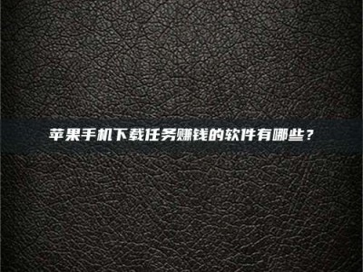 南充苹果手机下载任务赚钱的软件有哪些？