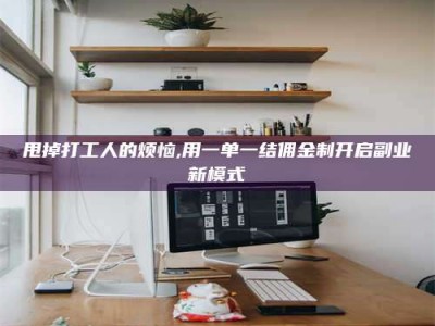 南充甩掉打工人的烦恼,用一单一结佣金制开启副业新模式