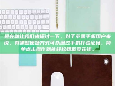 南充现在就让我们来探讨一下，对于苹果手机用户来说，有哪些便捷方式可以通过手机打验证码、简单点击操作就能轻松赚取零花钱。